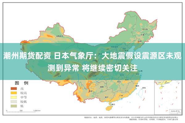 潮州期货配资 日本气象厅：大地震假设震源区未观测到异常 将继