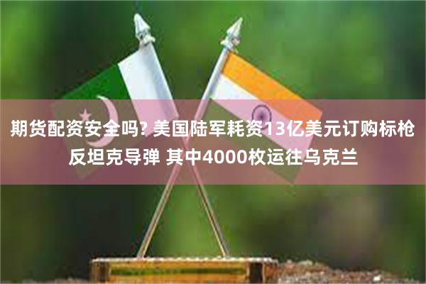 期货配资安全吗? 美国陆军耗资13亿美元订购标枪反坦克导弹 