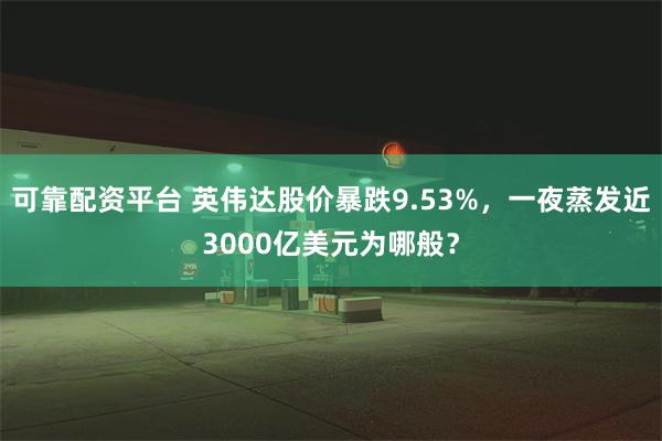 可靠配资平台 英伟达股价暴跌9.53%，一夜蒸发近3000亿