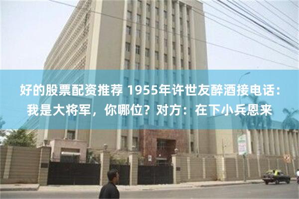 好的股票配资推荐 1955年许世友醉酒接电话：我是大将军，你