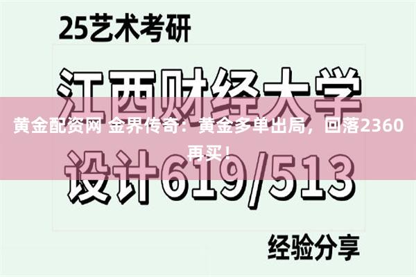 黄金配资网 金界传奇：黄金多单出局，回落2360再买！