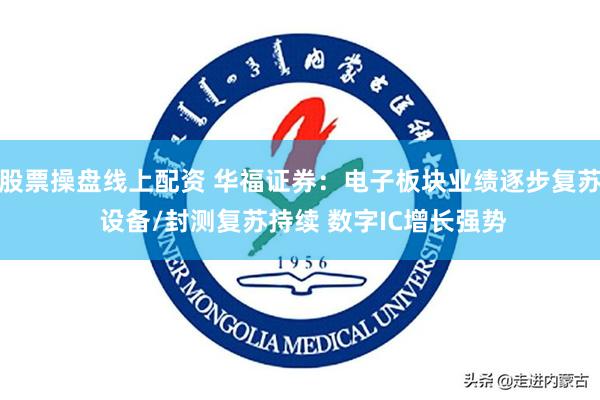 股票操盘线上配资 华福证券：电子板块业绩逐步复苏 设备/封测