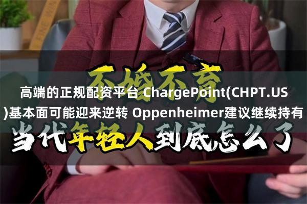 高端的正规配资平台 ChargePoint(CHPT.US)