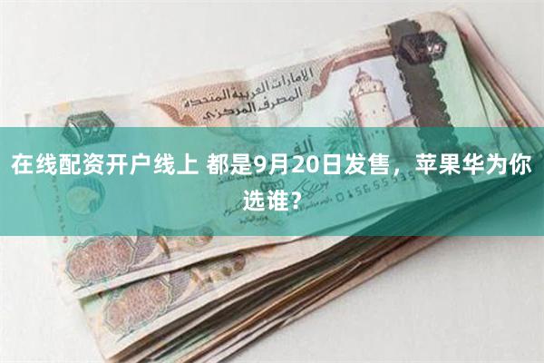 在线配资开户线上 都是9月20日发售，苹果华为你选谁？