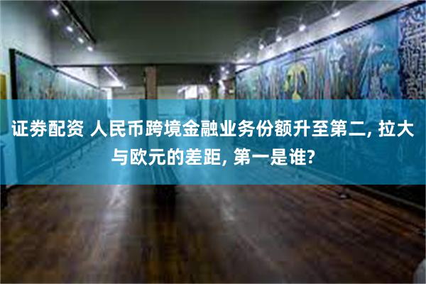 证劵配资 人民币跨境金融业务份额升至第二, 拉大与欧元的差距