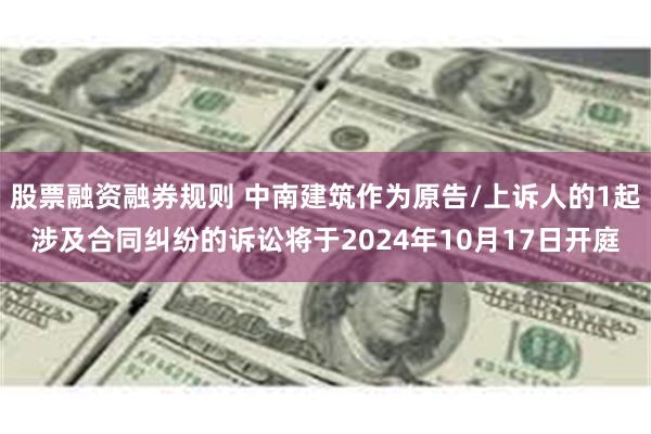 股票融资融券规则 中南建筑作为原告/上诉人的1起涉及合同纠纷