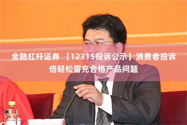 金融杠杆证券 【12315投诉公示】消费者投诉倍轻松冒充合格