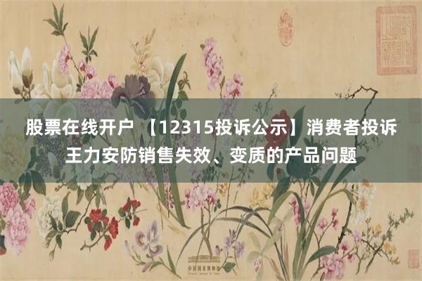 股票在线开户 【12315投诉公示】消费者投诉王力安防销售失