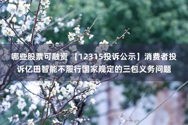 哪些股票可融资 【12315投诉公示】消费者投诉亿田智能不履