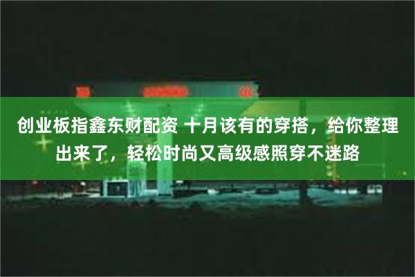 创业板指鑫东财配资 十月该有的穿搭，给你整理出来了，轻松时尚