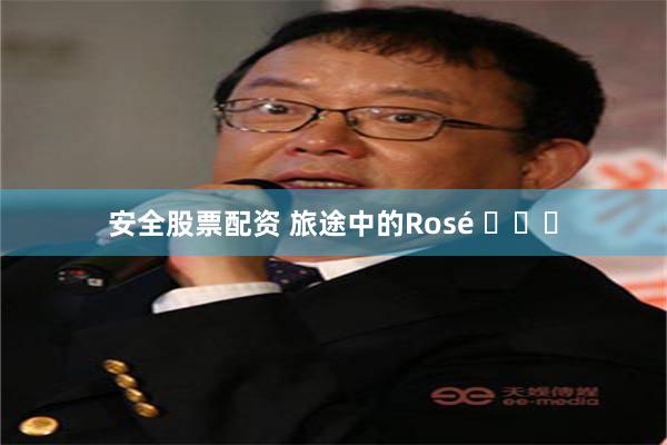 安全股票配资 旅途中的Rosé ​​​