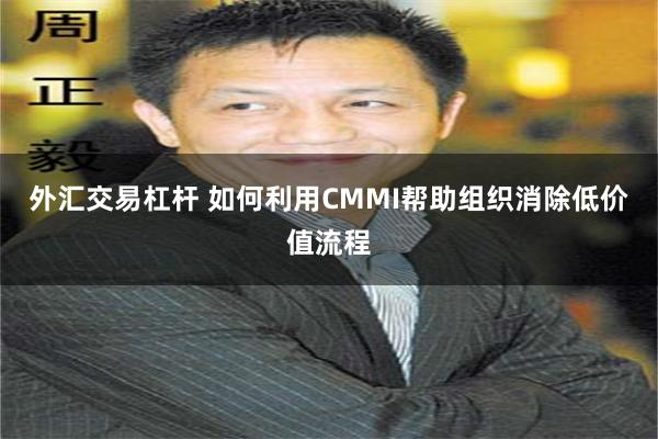 外汇交易杠杆 如何利用CMMI帮助组织消除低价值流程