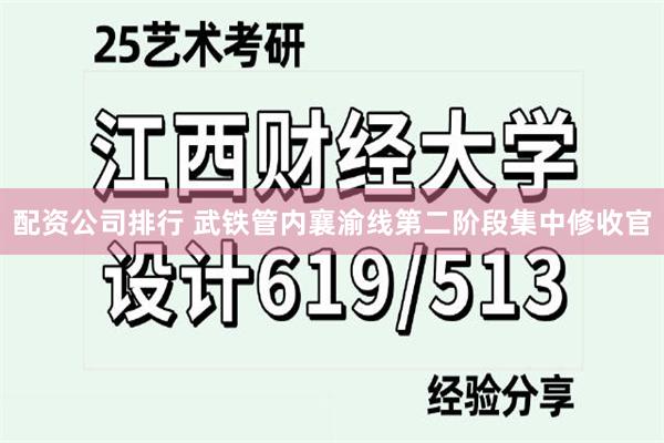 配资公司排行 武铁管内襄渝线第二阶段集中修收官