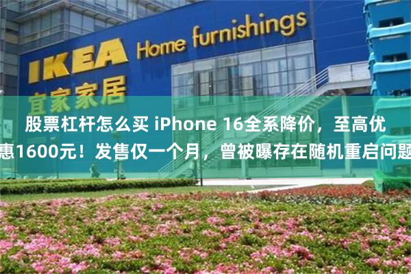 股票杠杆怎么买 iPhone 16全系降价，至高优惠1600