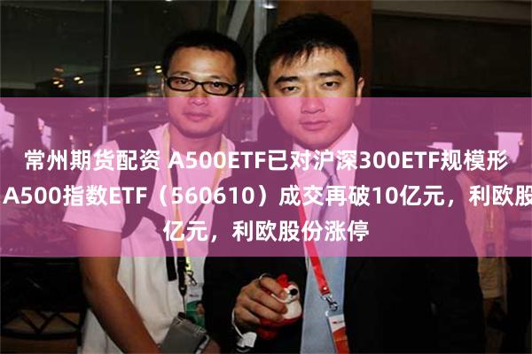 常州期货配资 A500ETF已对沪深300ETF规模形成挤压