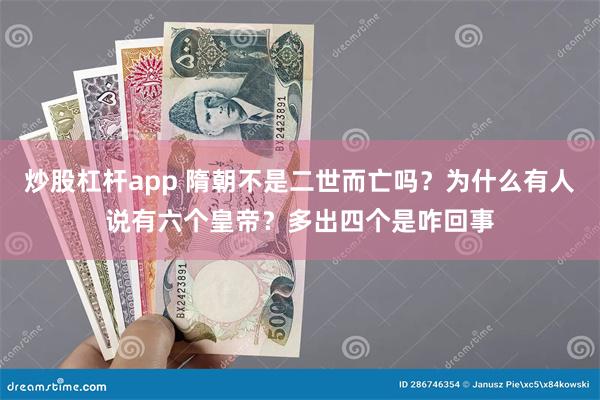 炒股杠杆app 隋朝不是二世而亡吗？为什么有人说有六个皇帝？