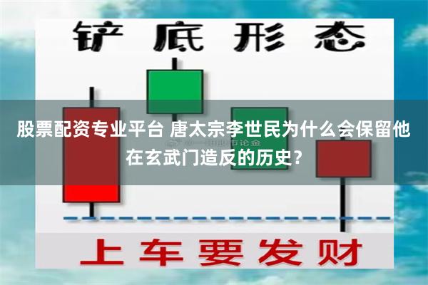 股票配资专业平台 唐太宗李世民为什么会保留他在玄武门造反的历