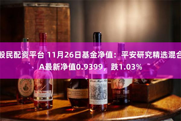 股民配资平台 11月26日基金净值：平安研究精选混合A最新净