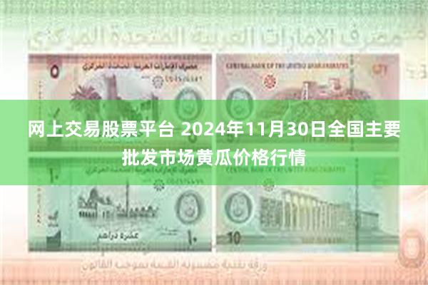 网上交易股票平台 2024年11月30日全国主要批发市场黄瓜