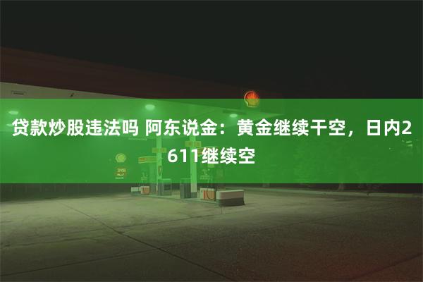 贷款炒股违法吗 阿东说金：黄金继续干空，日内2611继续空