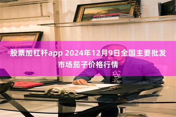 股票加杠杆app 2024年12月9日全国主要批发市场茄子价