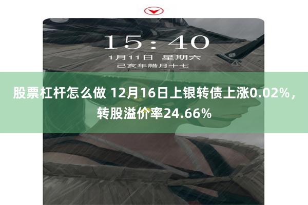 股票杠杆怎么做 12月16日上银转债上涨0.02%，转股溢价