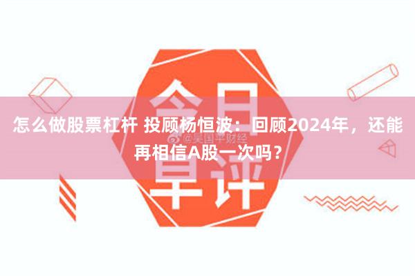 怎么做股票杠杆 投顾杨恒波：回顾2024年，还能再相信A股一