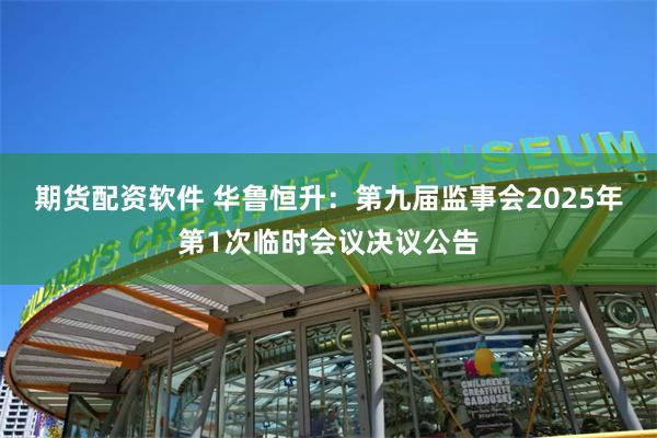 期货配资软件 华鲁恒升：第九届监事会2025年第1次临时会议