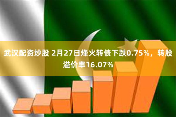 武汉配资炒股 2月27日烽火转债下跌0.75%，转股溢价率1