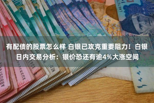 有配债的股票怎么样 白银已攻克重要阻力！白银日内交易分析：银