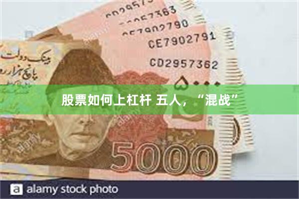 股票如何上杠杆 五人，“混战”
